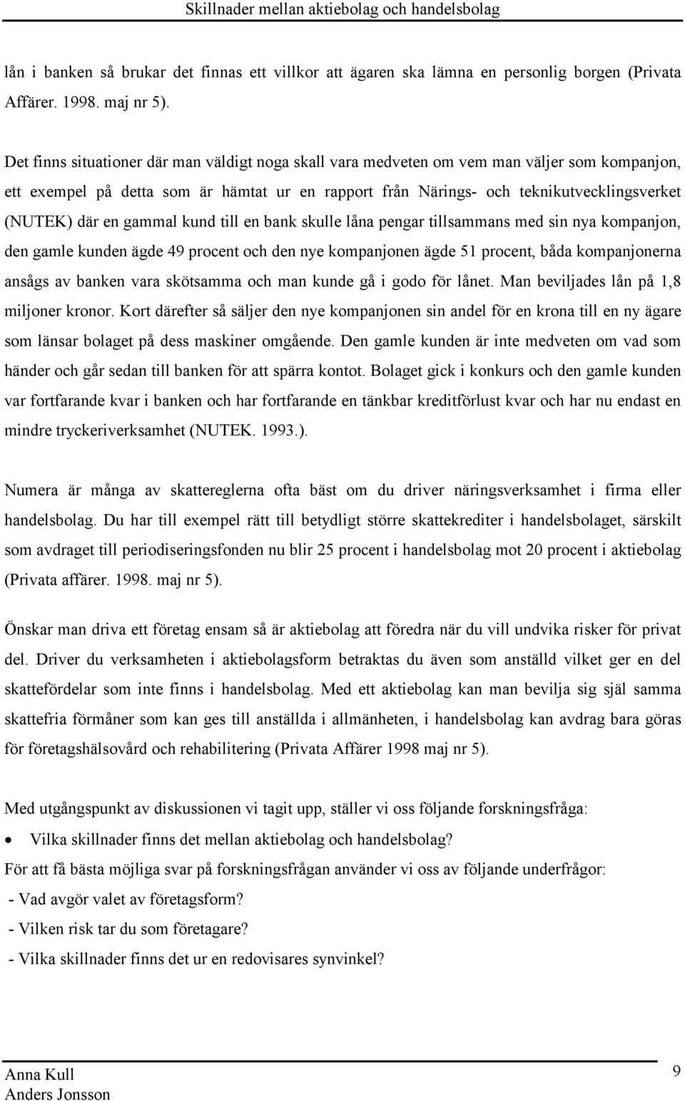 en gammal kund till en bank skulle låna pengar tillsammans med sin nya kompanjon, den gamle kunden ägde 49 procent och den nye kompanjonen ägde 51 procent, båda kompanjonerna ansågs av banken vara