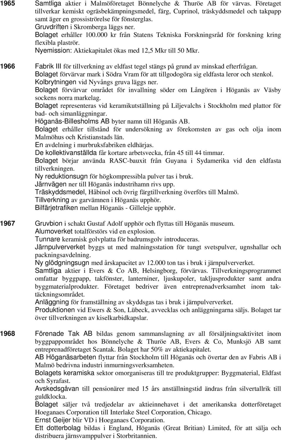 000 kr från Statens Tekniska Forskningsråd för forskning kring flexibla plaströr. Nyemission: Aktiekapitalet ökas med 12,5 Mkr till 50 Mkr.