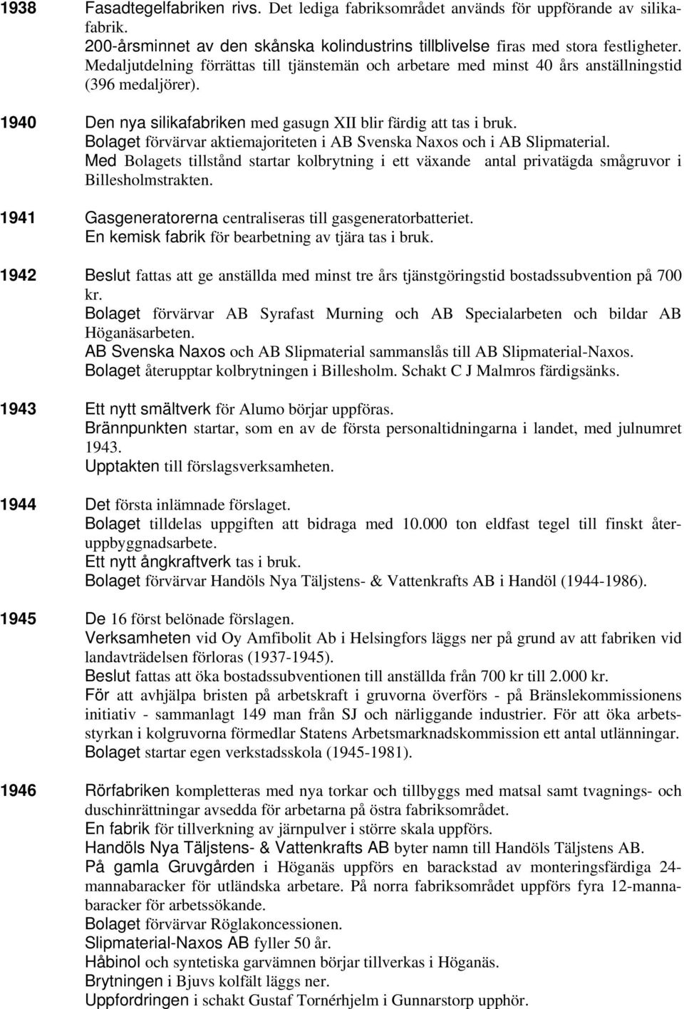 Bolaget förvärvar aktiemajoriteten i AB Svenska Naxos och i AB Slipmaterial. Med Bolagets tillstånd startar kolbrytning i ett växande antal privatägda smågruvor i Billesholmstrakten.