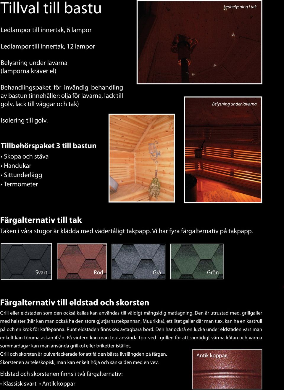 Tillbehörspaket 3 till bastun Skopa och stäva Handukar Sittunderlägg Termometer Färgalternativ till tak Taken i våra stugor är klädda med vädertåligt takpapp. Vi har fyra färgalternativ på takpapp.