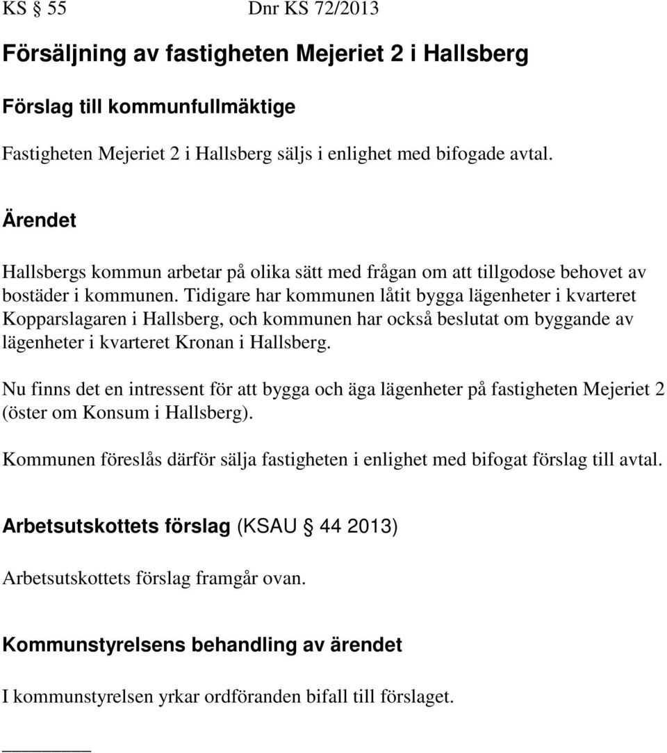 Tidigare har kommunen låtit bygga lägenheter i kvarteret Kopparslagaren i Hallsberg, och kommunen har också beslutat om byggande av lägenheter i kvarteret Kronan i Hallsberg.