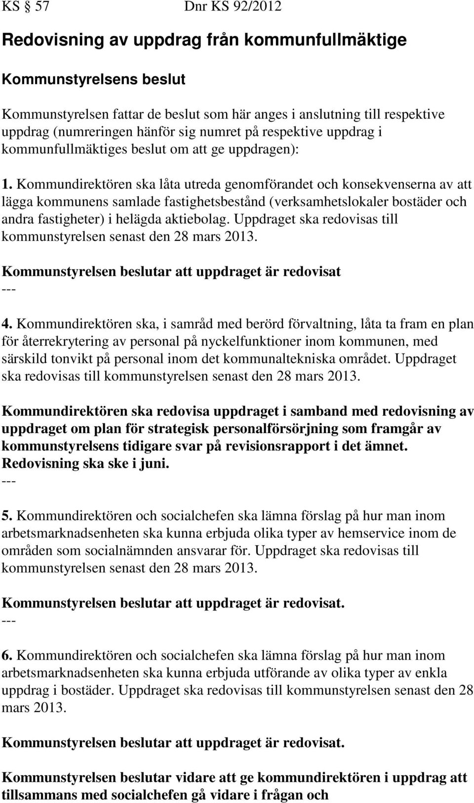 Kommundirektören ska låta utreda genomförandet och konsekvenserna av att lägga kommunens samlade fastighetsbestånd (verksamhetslokaler bostäder och andra fastigheter) i helägda aktiebolag.