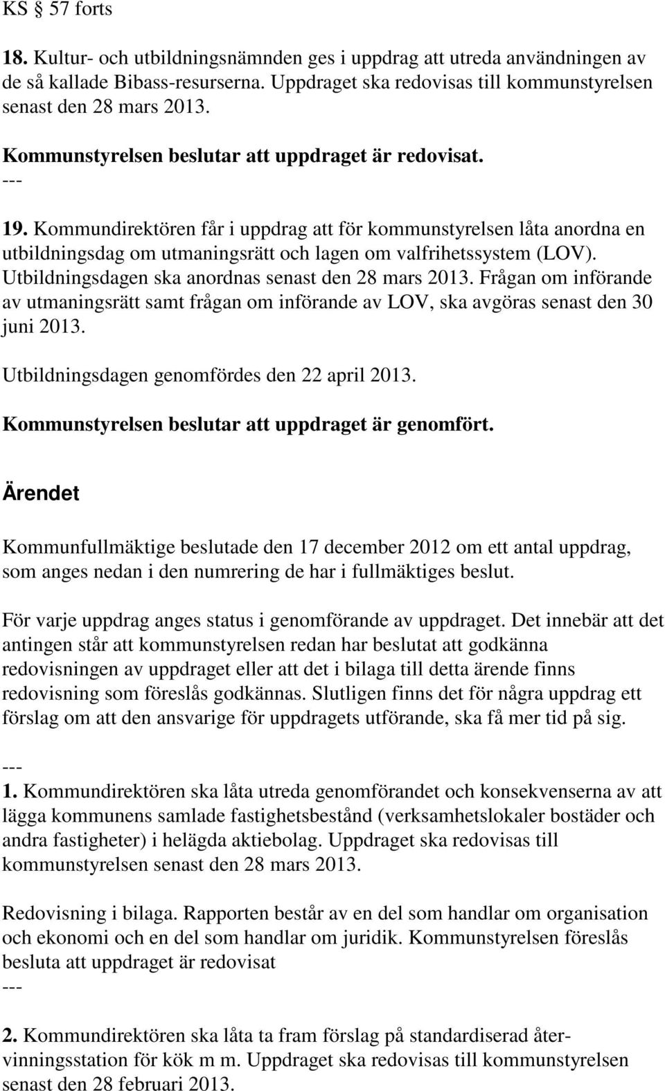 Utbildningsdagen ska anordnas senast den 28 mars 2013. Frågan om införande av utmaningsrätt samt frågan om införande av LOV, ska avgöras senast den 30 juni 2013.