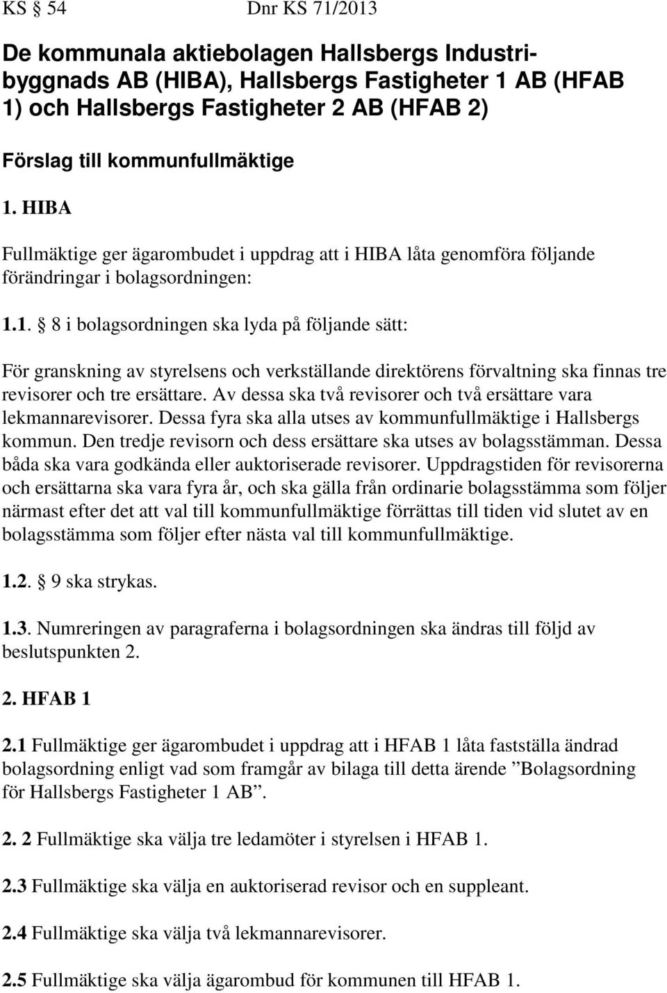 1. 8 i bolagsordningen ska lyda på följande sätt: För granskning av styrelsens och verkställande direktörens förvaltning ska finnas tre revisorer och tre ersättare.