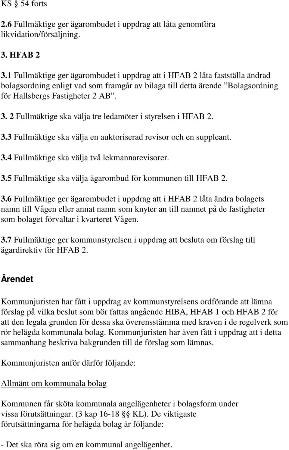 2 Fullmäktige ska välja tre ledamöter i styrelsen i HFAB 2. 3.3 Fullmäktige ska välja en auktoriserad revisor och en suppleant. 3.4 Fullmäktige ska välja två lekmannarevisorer. 3.5 Fullmäktige ska välja ägarombud för kommunen till HFAB 2.