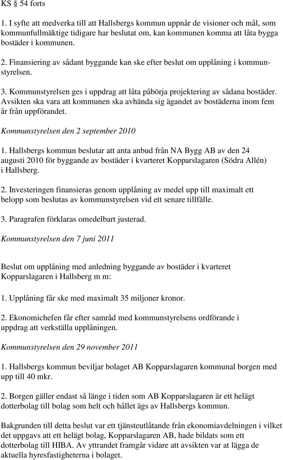 Avsikten ska vara att kommunen ska avhända sig ägandet av bostäderna inom fem år från uppförandet. Kommunstyrelsen den 2 september 2010 1.