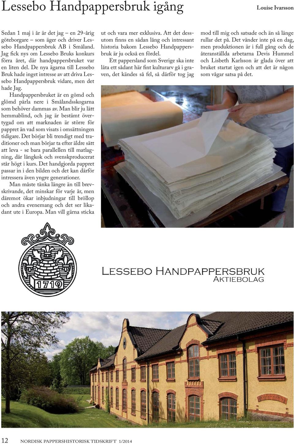De nya ägarna till Lessebo Bruk hade inget intresse av att driva Lessebo Handpappersbruk vidare, men det hade Jag.
