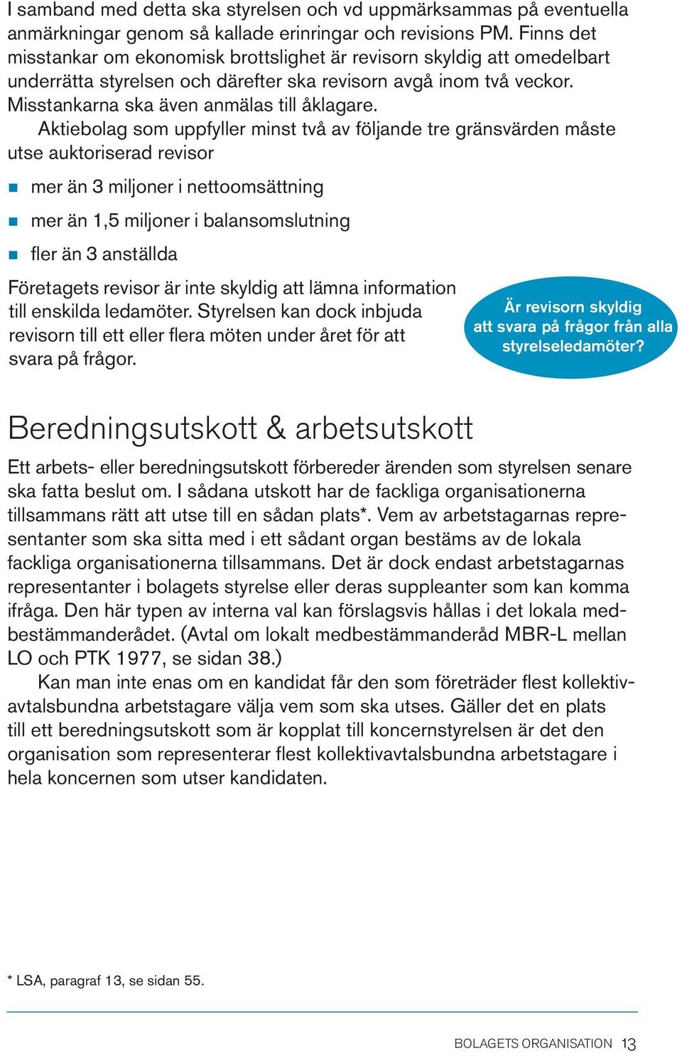 Aktiebolag som uppfyller minst två av följande tre gränsvärden måste utse auktoriserad revisor n n mer än 3 miljoner i nettoomsättning mer än 1,5 miljoner i balansomslutning n fler än 3 anställda