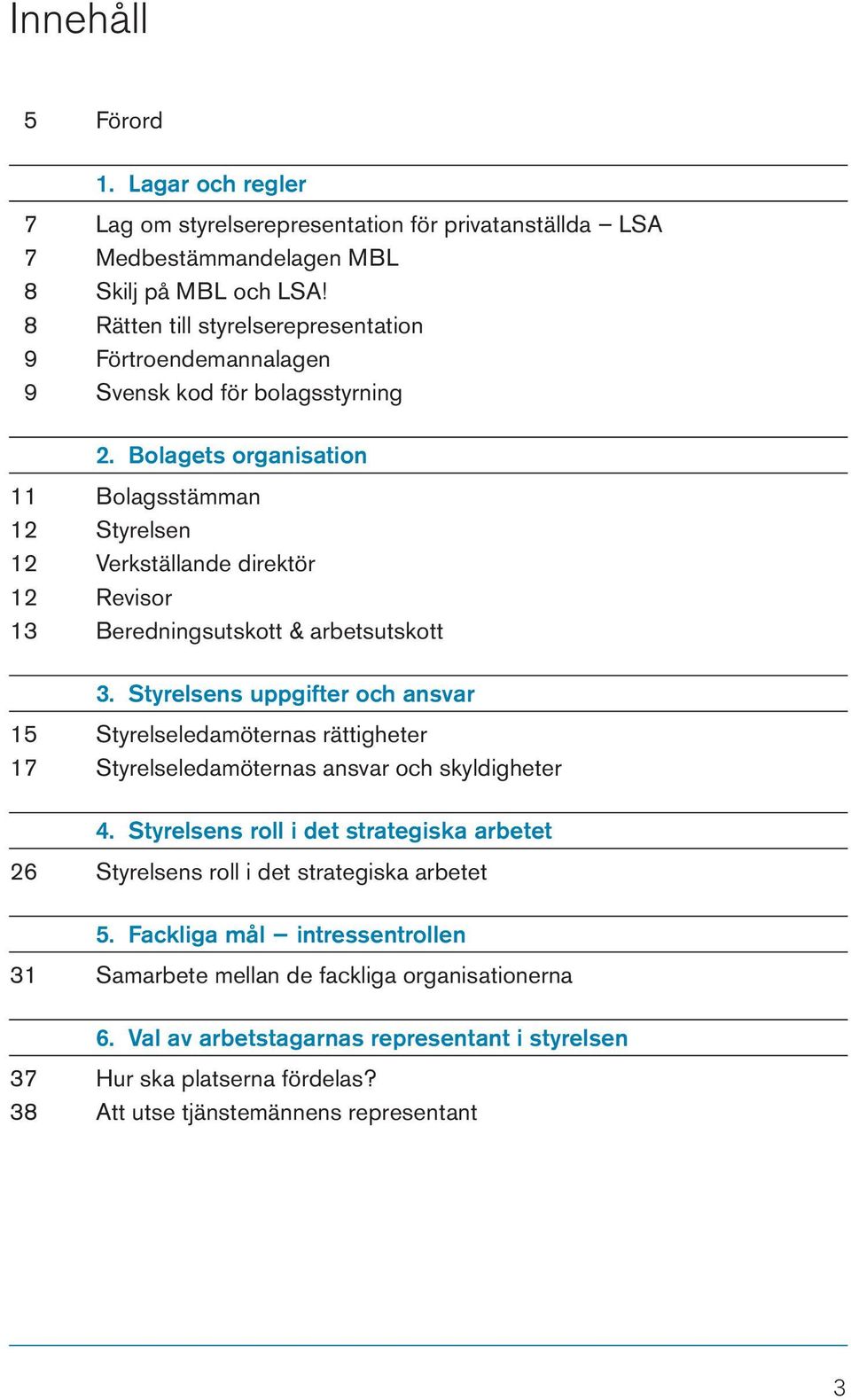 Bolagets organisation 11 Bolagsstämman 12 Styrelsen 12 Verkställande direktör 12 Revisor 13 Beredningsutskott & arbetsutskott 3.