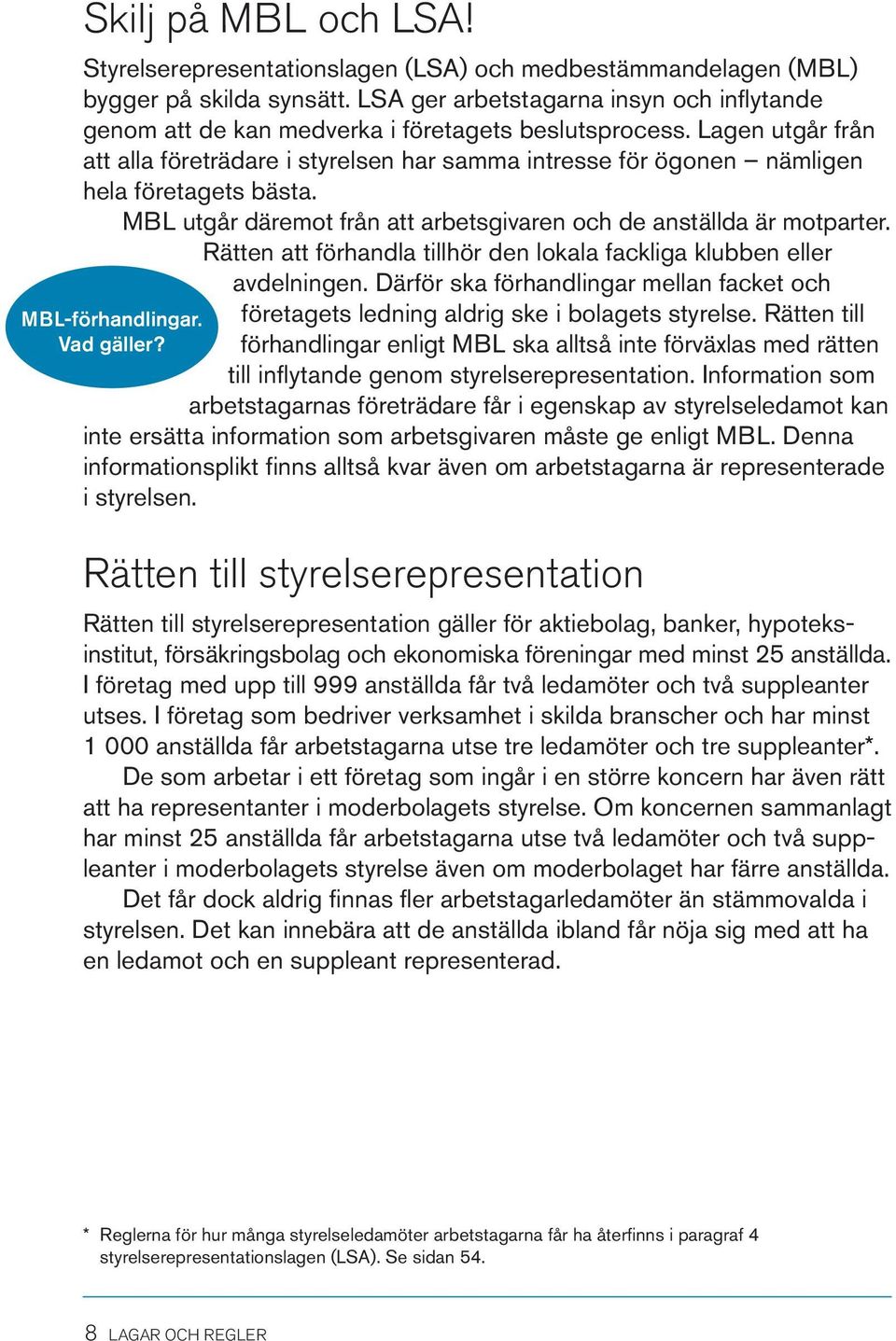 Lagen utgår från att alla företrädare i styrelsen har samma intresse för ögonen nämligen hela företagets bästa. MBL utgår däremot från att arbetsgivaren och de anställda är motparter.