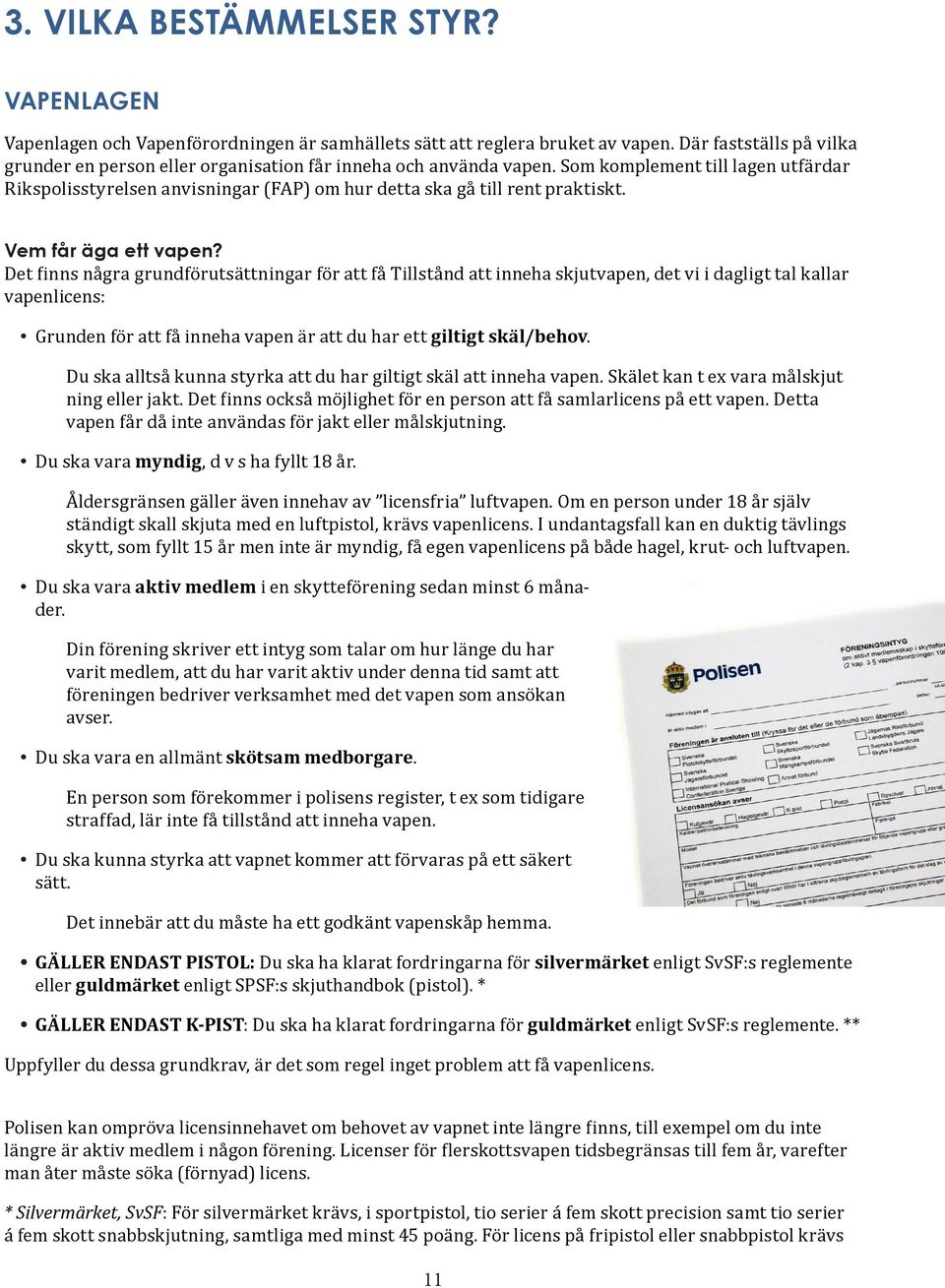 Som komplement till lagen utfärdar Rikspolisstyrelsen anvisningar (FAP) om hur detta ska gå till rent praktiskt. Vem får äga ett vapen?