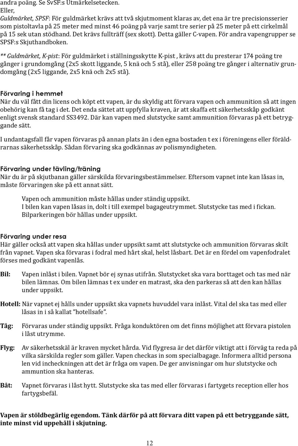 cirkelmål på 15 sek utan stödhand. Det krävs fullträff (sex skott). Detta gäller C-vapen. För andra vapengrupper se SPSF:s Skjuthandboken.