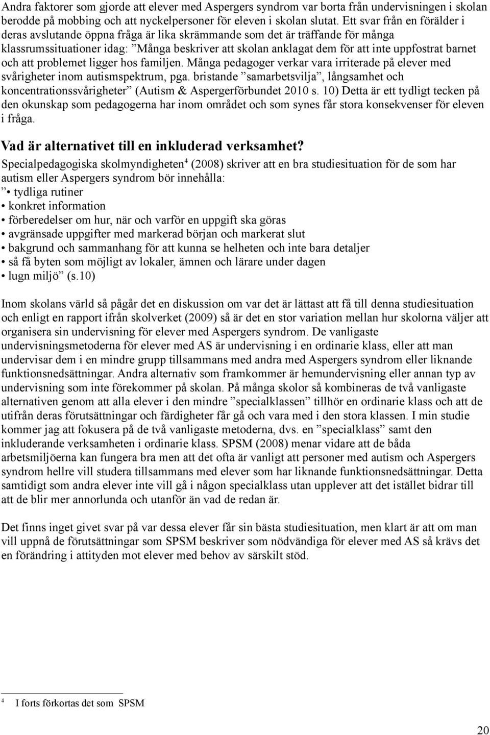 barnet och att problemet ligger hos familjen. Många pedagoger verkar vara irriterade på elever med svårigheter inom autismspektrum, pga.