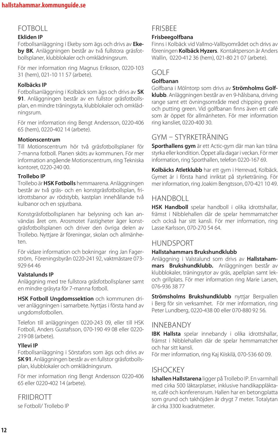 Anläggningen består av en fullstor gräsfotbollsplan, en mindre träningsyta, klubblokaler och omklädningsrum. För mer information ring Bengt Andersson, 0220-406 65 (hem), 0220-402 14 (arbete).