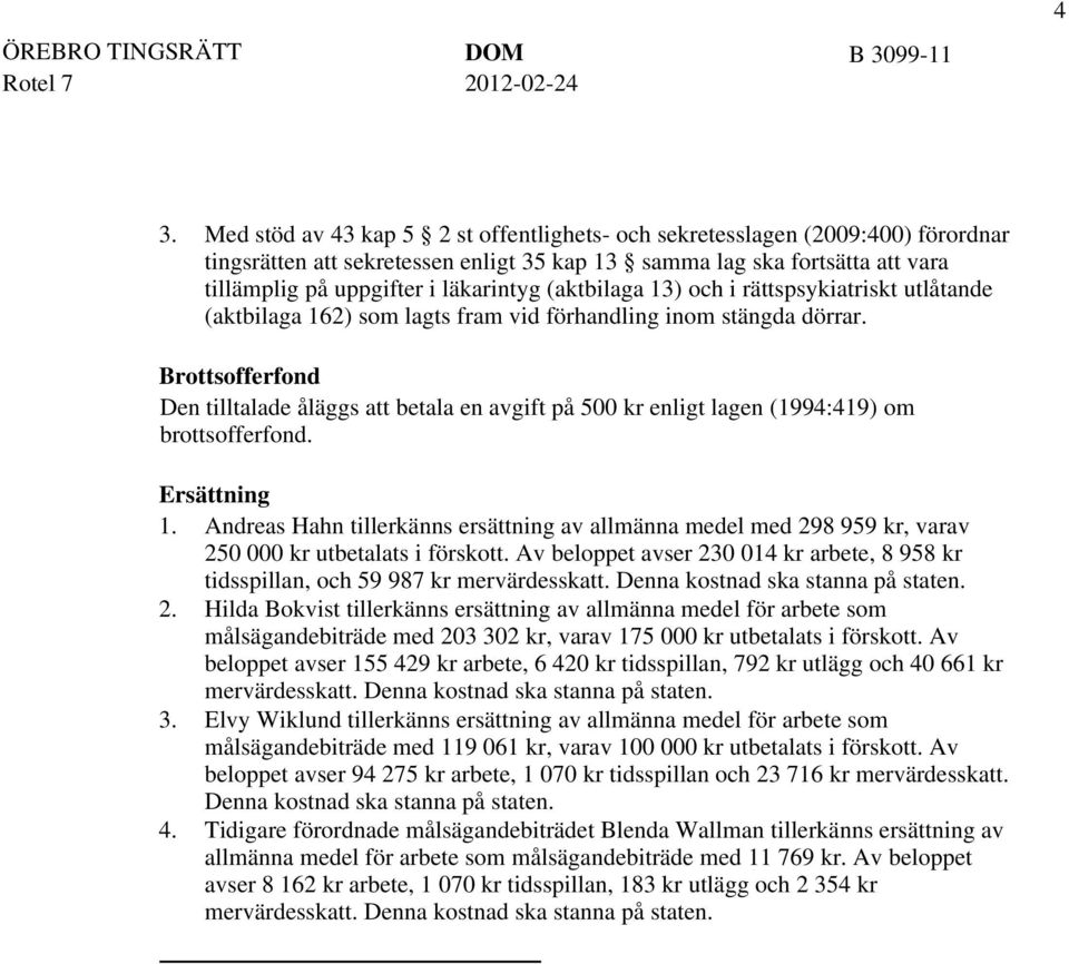 Brottsofferfond Den tilltalade åläggs att betala en avgift på 500 kr enligt lagen (1994:419) om brottsofferfond. Ersättning 1.