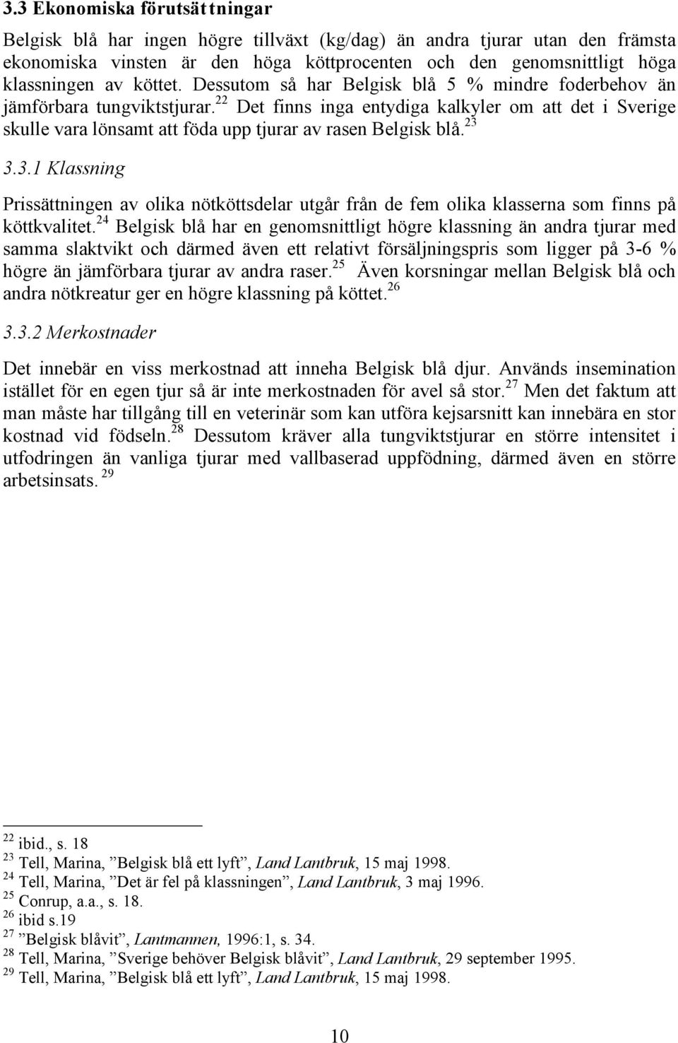 22 Det finns inga entydiga kalkyler om att det i Sverige skulle vara lönsamt att föda upp tjurar av rasen Belgisk blå. 23 