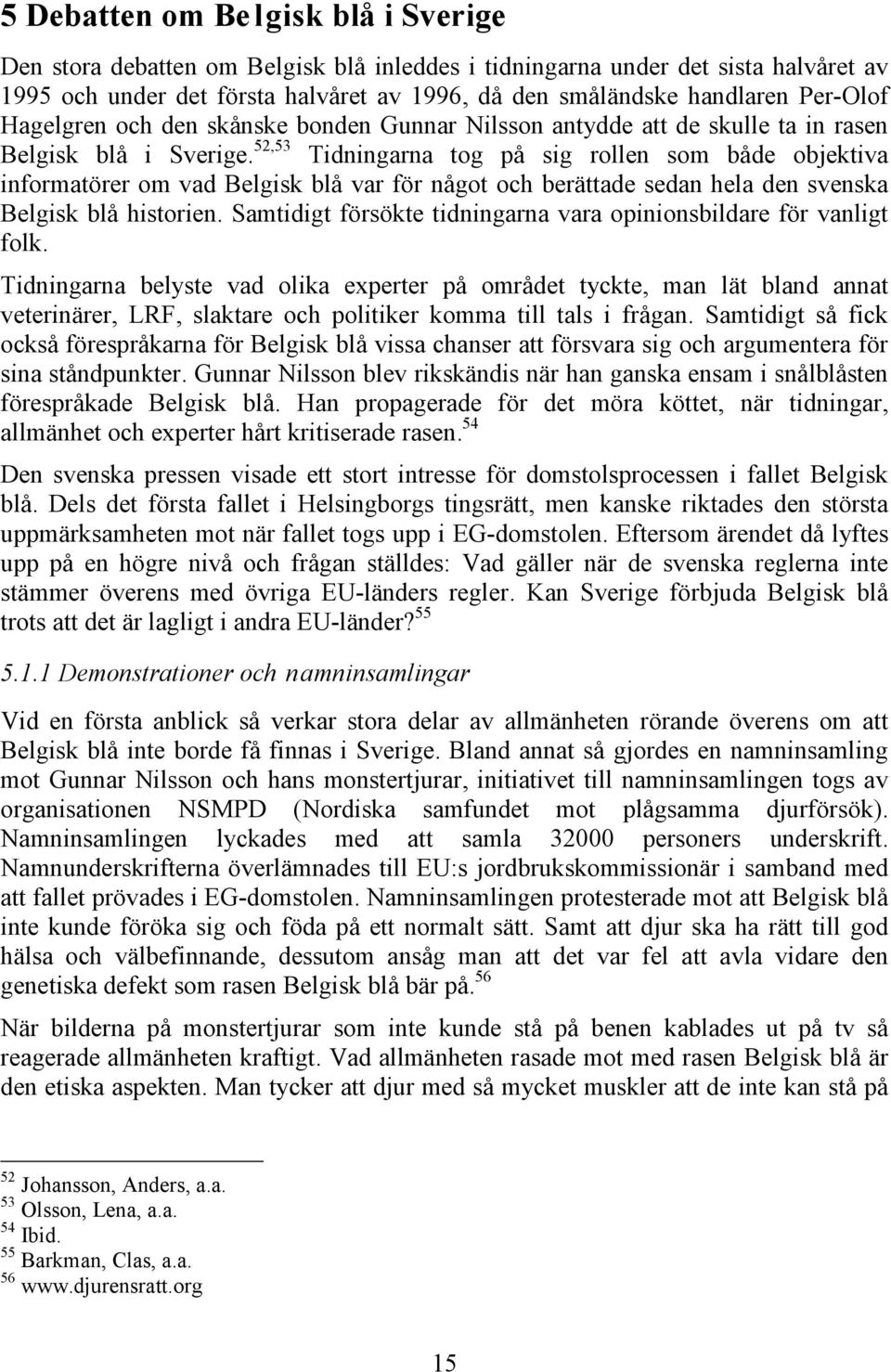 52,53 Tidningarna tog på sig rollen som både objektiva informatörer om vad Belgisk blå var för något och berättade sedan hela den svenska Belgisk blå historien.