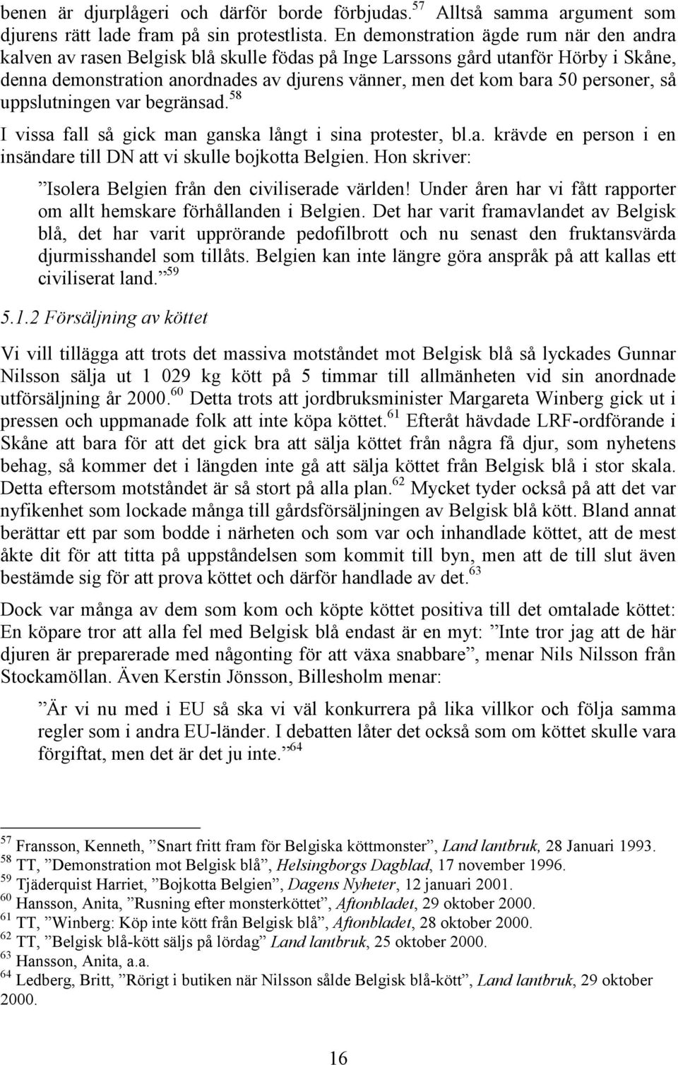 personer, så uppslutningen var begränsad. 58 I vissa fall så gick man ganska långt i sina protester, bl.a. krävde en person i en insändare till DN att vi skulle bojkotta Belgien.