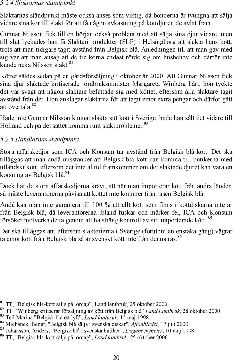 tagit avstånd från Belgisk blå. Anledningen till att man gav med sig var att man ansåg att de tre korna endast rörde sig om husbehov och därför inte kunde neka Nilsson slakt.