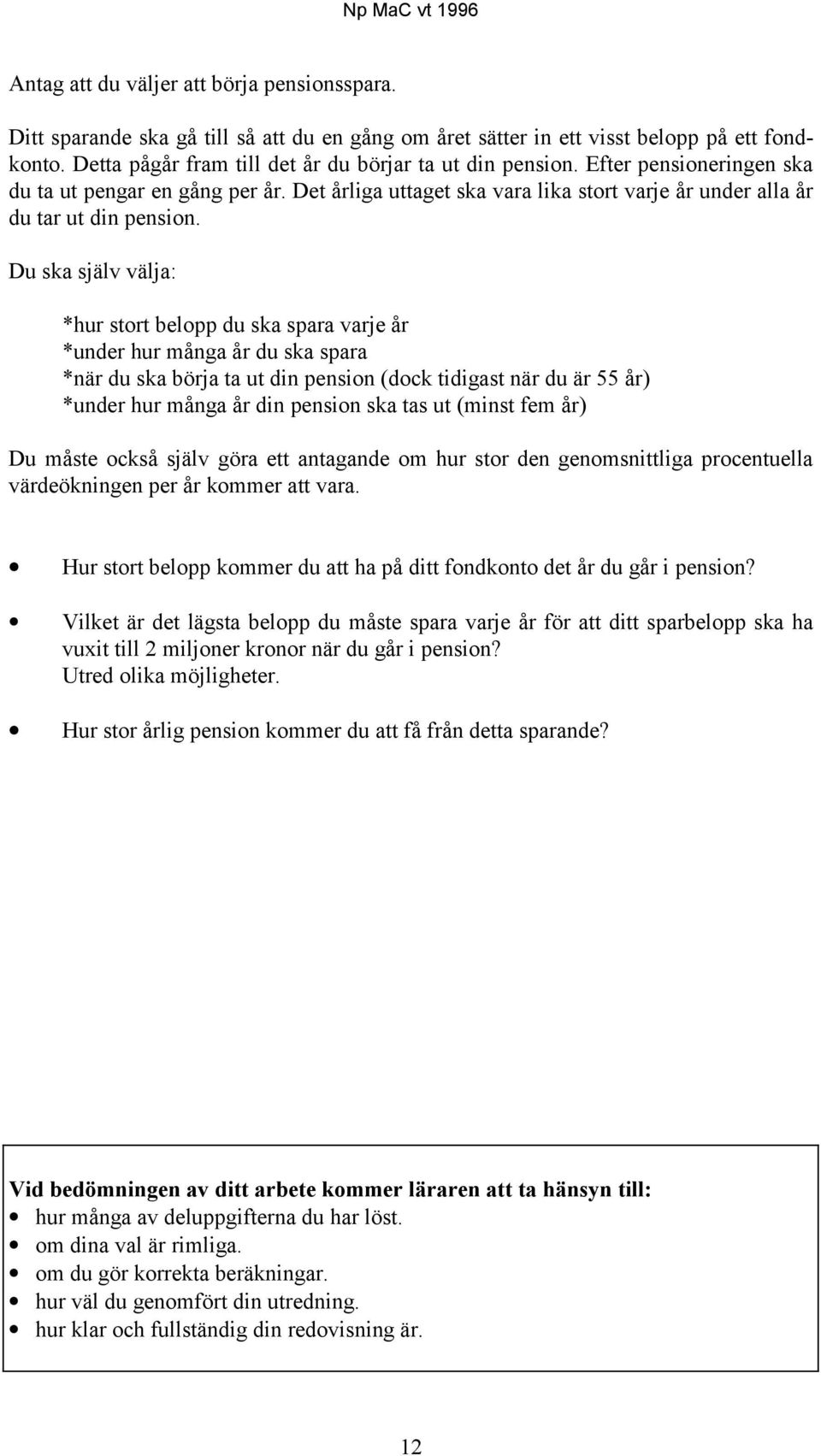 Du ska själv välja: *hur stort belopp du ska spara varje år *under hur många år du ska spara *när du ska börja ta ut din pension (dock tidigast när du är 55 år) *under hur många år din pension ska