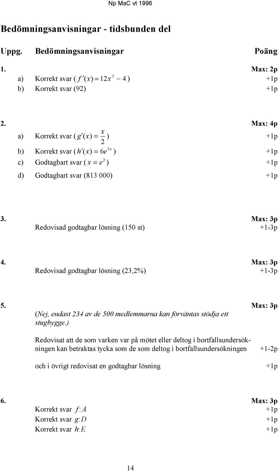 Max: 3p Redovisad godtagbar lösning (150 st) +1-3p 4. Max: 3p Redovisad godtagbar lösning (23,2%) +1-3p 5. Max: 3p (Nej, endast 234 av de 500 medlemmarna kan förväntas stödja ett stugbygge.