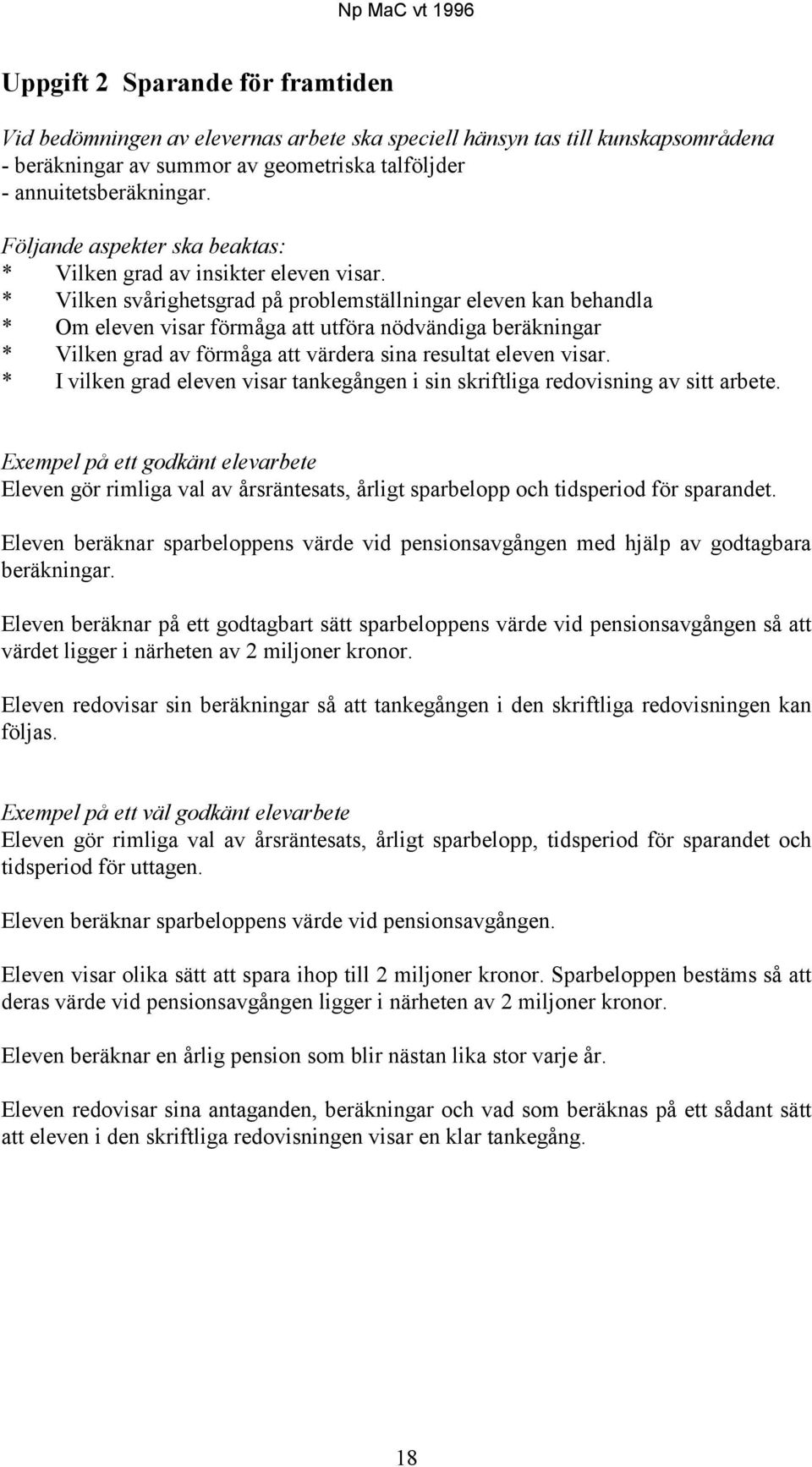 * Vilken svårighetsgrad på problemställningar eleven kan behandla * Om eleven visar förmåga att utföra nödvändiga beräkningar * Vilken grad av förmåga att värdera sina resultat eleven visar.