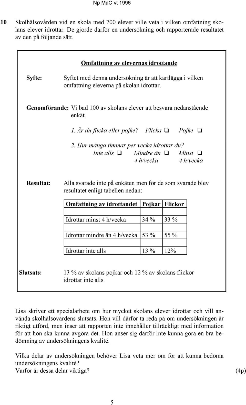 Genomförande: Vi bad 100 av skolans elever att besvara nedanstående enkät. 1. Är du flicka eller pojke? Flicka Pojke 2. Hur många timmar per vecka idrottar du?