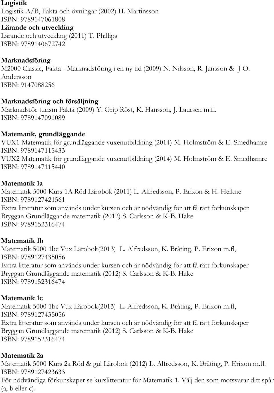 Andersson ISBN: 9147088256 Marknadsföring och försäljning Marknadsför turism Fakta (2009) Y. Grip Röst, K. Hansson, J. Laursen m.fl.