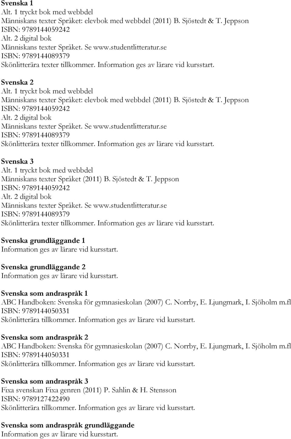 Jeppson ISBN: 9789144059242 Alt. 2 digital bok Människans texter Språket. Se www.studentlitteratur.se ISBN: 9789144089379 Skönlitterära texter tillkommer. Svenska 3 Alt.