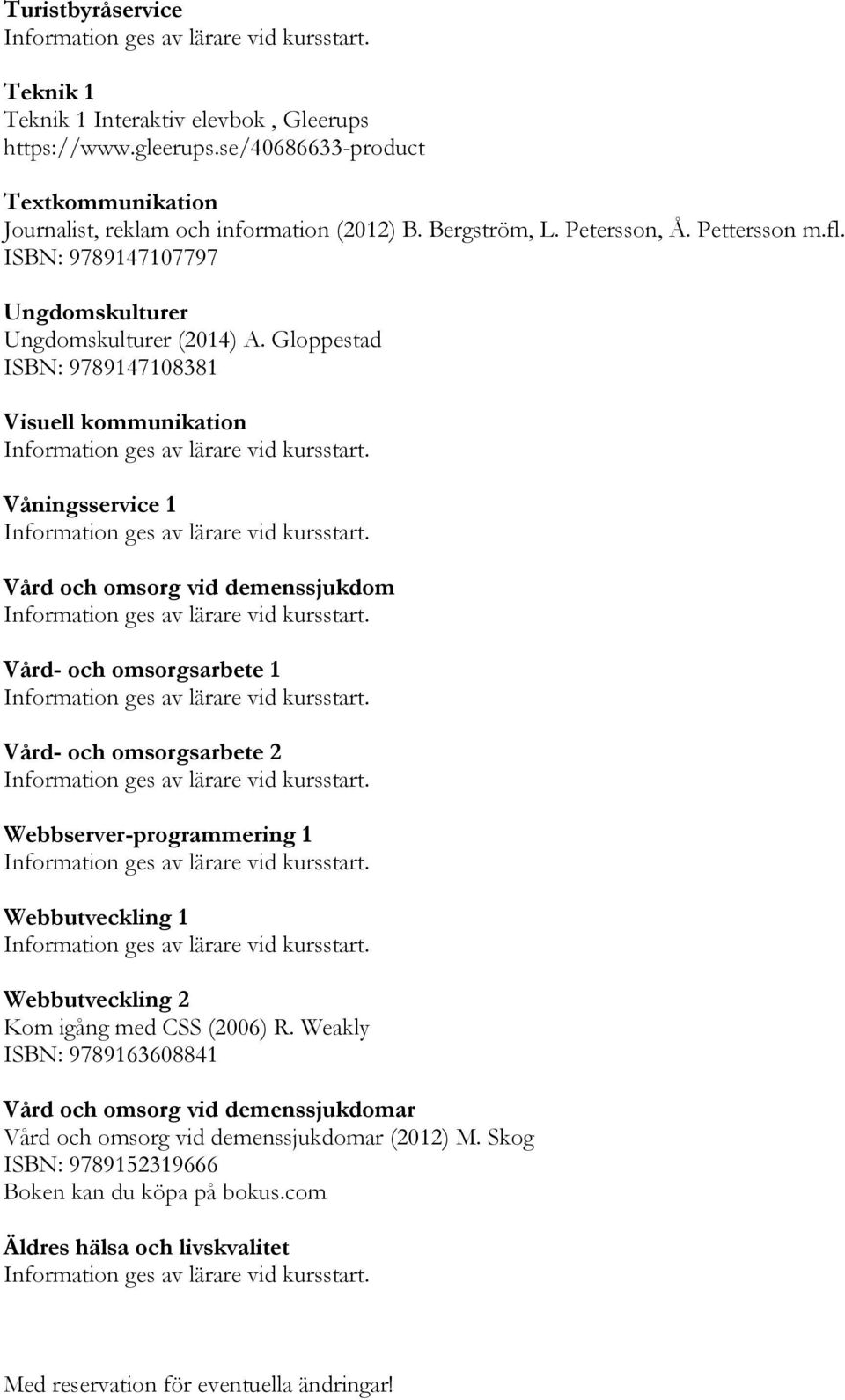 Gloppestad ISBN: 9789147108381 Visuell kommunikation Våningsservice 1 Vård och omsorg vid demenssjukdom Vård- och omsorgsarbete 1 Vård- och omsorgsarbete 2 Webbserver-programmering 1