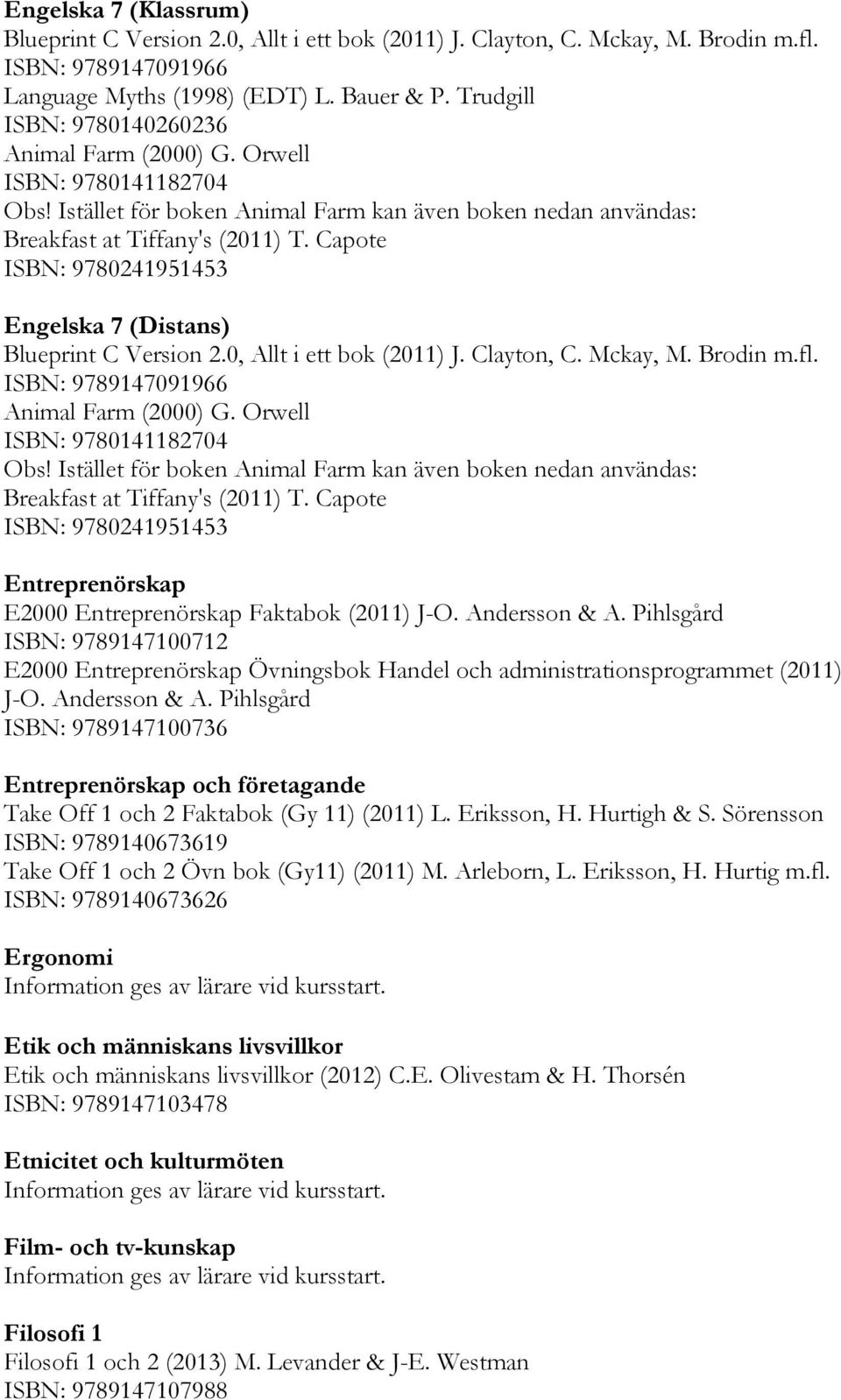 Capote ISBN: 9780241951453 Engelska 7 (Distans) Blueprint C Version 2.0, Allt i ett bok (2011) J. Clayton, C. Mckay, M. Brodin m.fl. ISBN: 9789147091966 Animal Farm (2000) G.