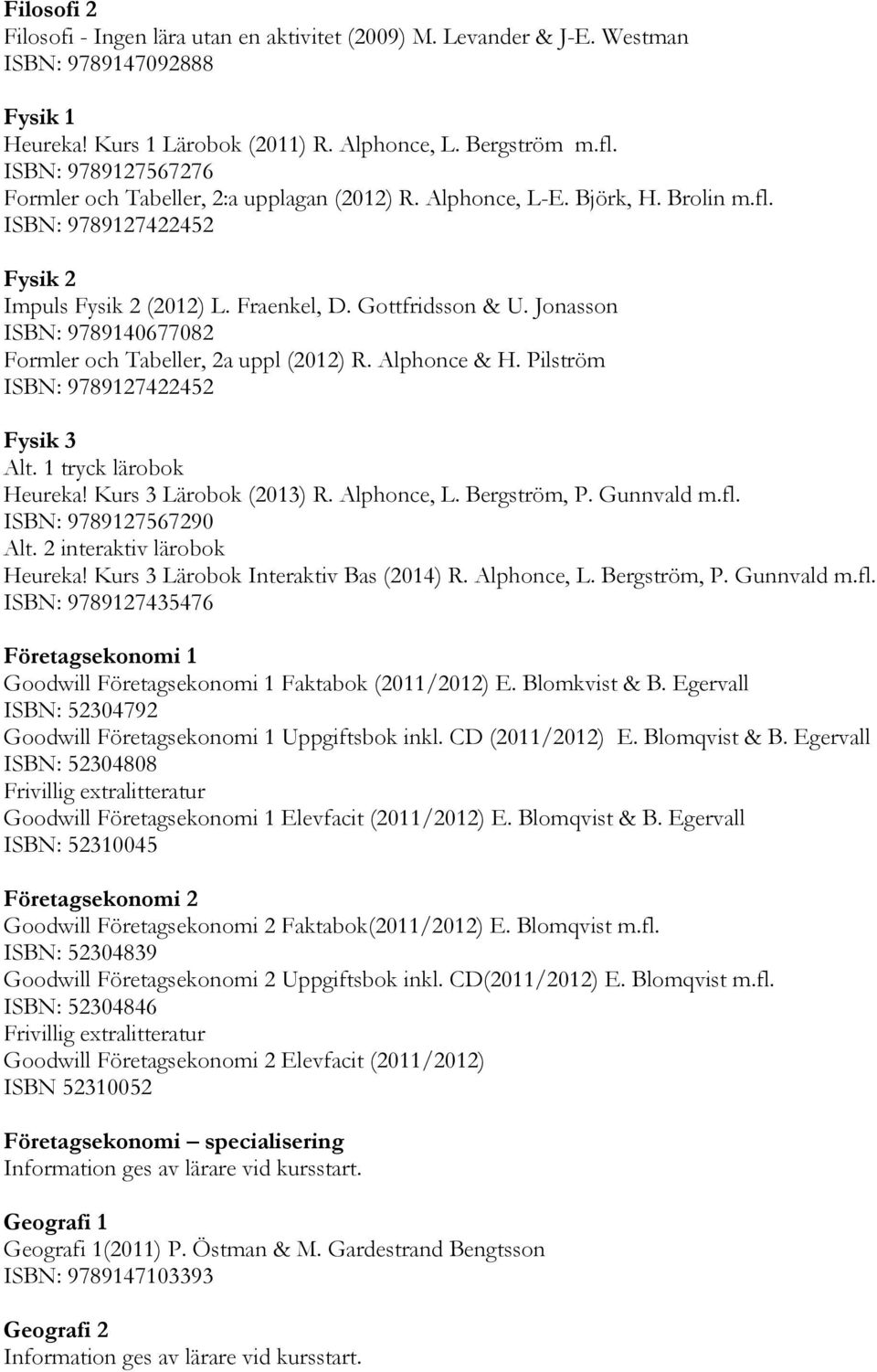 Jonasson ISBN: 9789140677082 Formler och Tabeller, 2a uppl (2012) R. Alphonce & H. Pilström ISBN: 9789127422452 Fysik 3 Alt. 1 tryck lärobok Heureka! Kurs 3 Lärobok (2013) R. Alphonce, L.