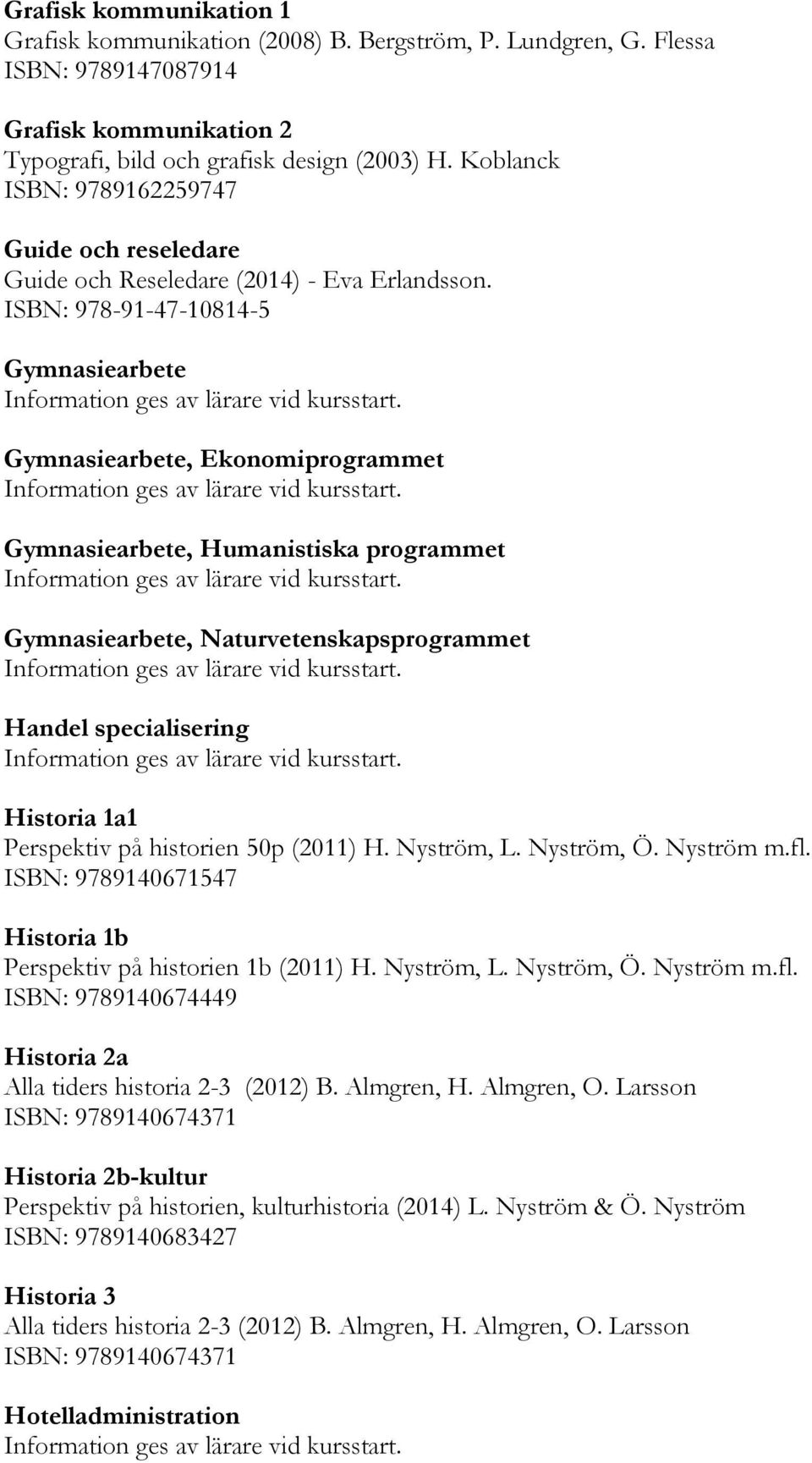 ISBN: 978-91-47-10814-5 Gymnasiearbete Gymnasiearbete, Ekonomiprogrammet Gymnasiearbete, Humanistiska programmet Gymnasiearbete, Naturvetenskapsprogrammet Handel specialisering Historia 1a1