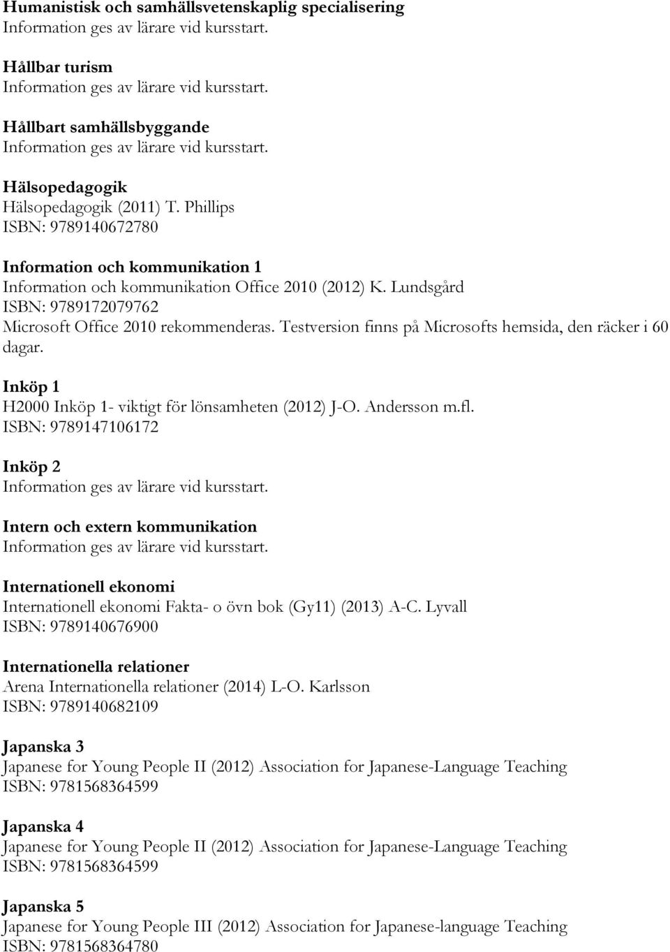 Testversion finns på Microsofts hemsida, den räcker i 60 dagar. Inköp 1 H2000 Inköp 1- viktigt för lönsamheten (2012) J-O. Andersson m.fl.