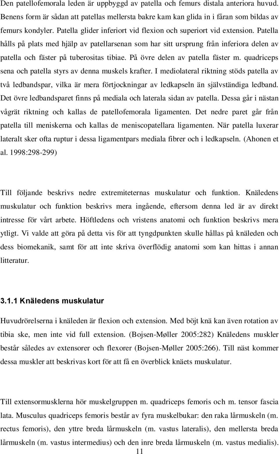 Patella hålls på plats med hjälp av patellarsenan som har sitt ursprung från inferiora delen av patella och fäster på tuberositas tibiae. På övre delen av patella fäster m.