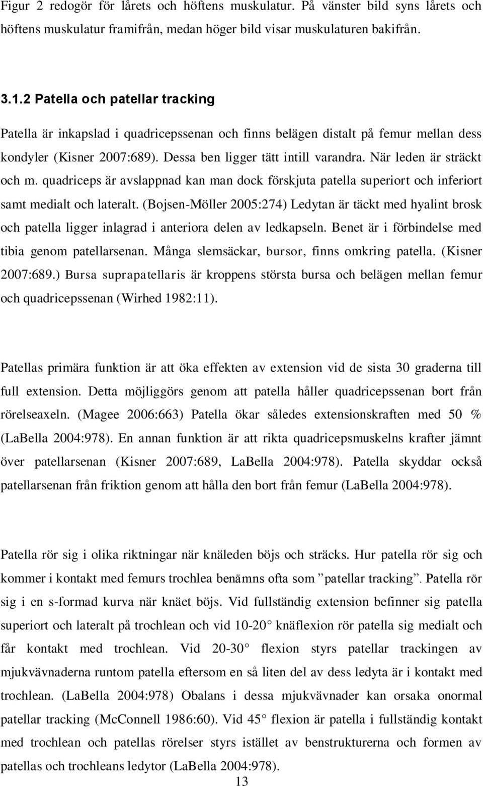 När leden är sträckt och m. quadriceps är avslappnad kan man dock förskjuta patella superiort och inferiort samt medialt och lateralt.