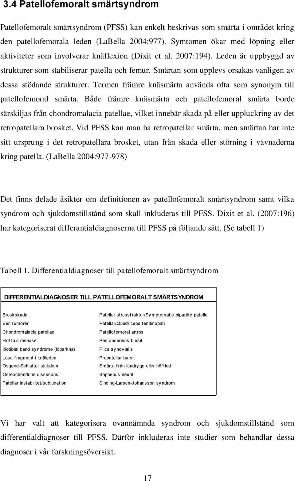 Smärtan som upplevs orsakas vanligen av dessa stödande strukturer. Termen främre knäsmärta används ofta som synonym till patellofemoral smärta.