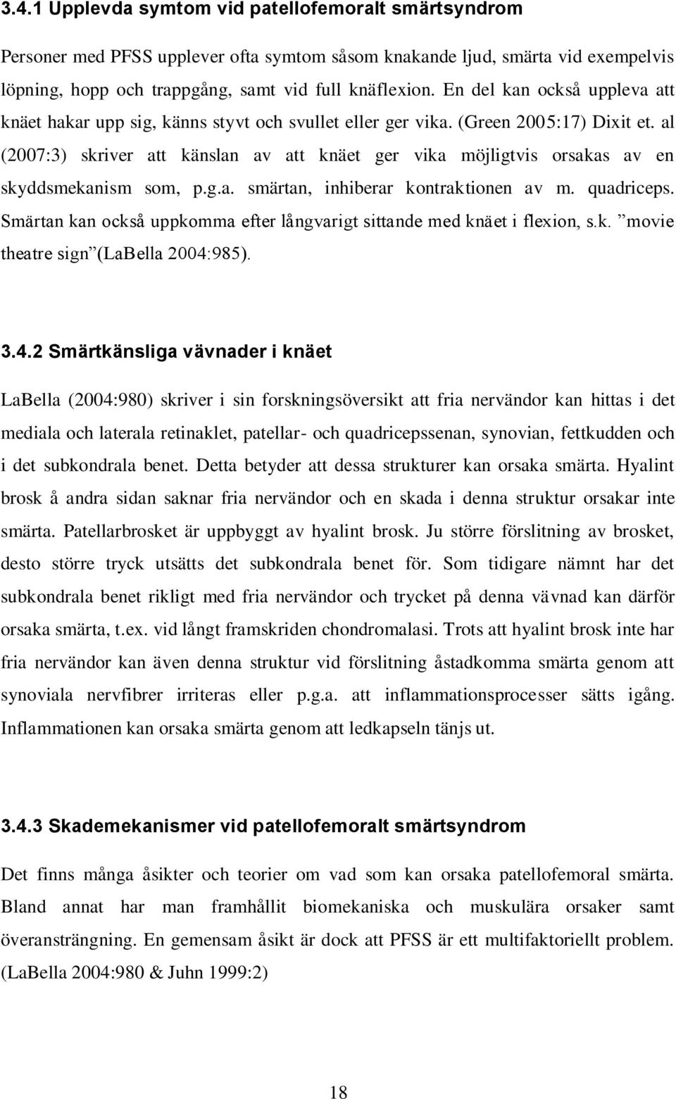 al (2007:3) skriver att känslan av att knäet ger vika möjligtvis orsakas av en skyddsmekanism som, p.g.a. smärtan, inhiberar kontraktionen av m. quadriceps.