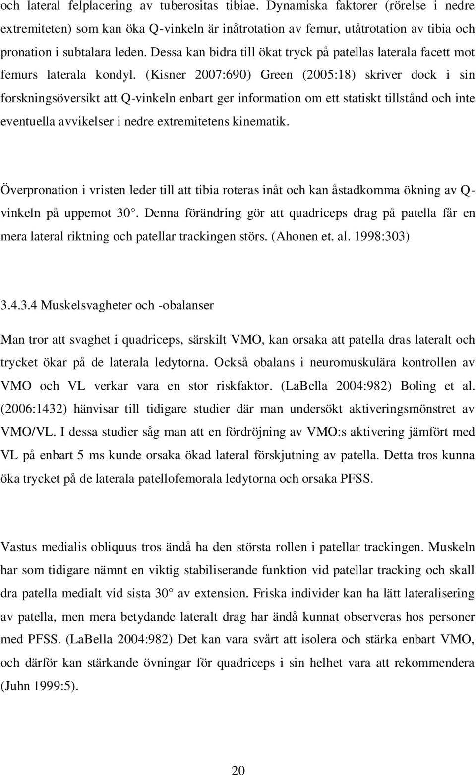 (Kisner 2007:690) Green (2005:18) skriver dock i sin forskningsöversikt att Q-vinkeln enbart ger information om ett statiskt tillstånd och inte eventuella avvikelser i nedre extremitetens kinematik.