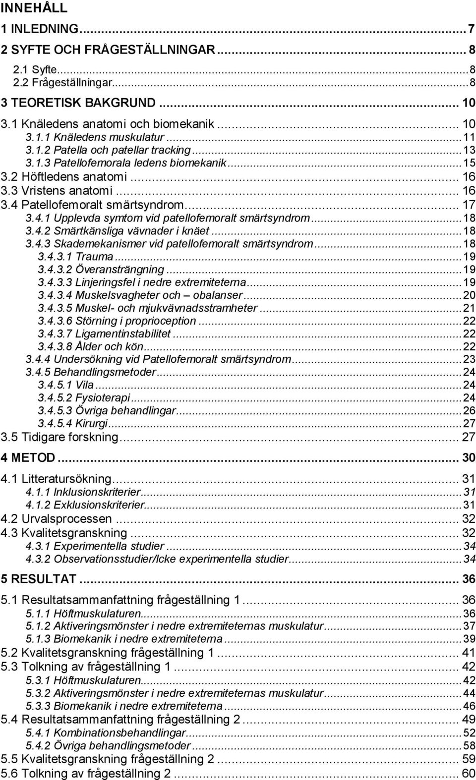 Patellofemoralt smärtsyndrom... 17 3.4.1 Upplevda symtom vid patellofemoralt smärtsyndrom... 18 3.4.2 Smärtkänsliga vävnader i knäet... 18 3.4.3 Skademekanismer vid patellofemoralt smärtsyndrom... 18 3.4.3.1 Trauma.