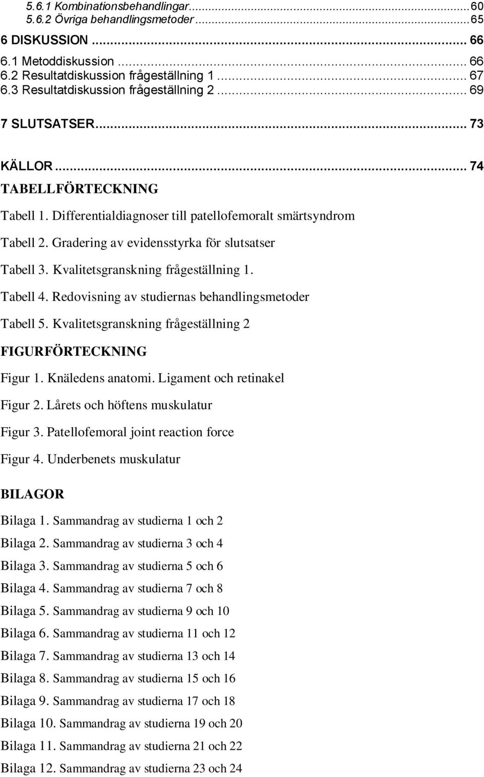 Gradering av evidensstyrka för slutsatser Tabell 3. Kvalitetsgranskning frågeställning 1. Tabell 4. Redovisning av studiernas behandlingsmetoder Tabell 5.