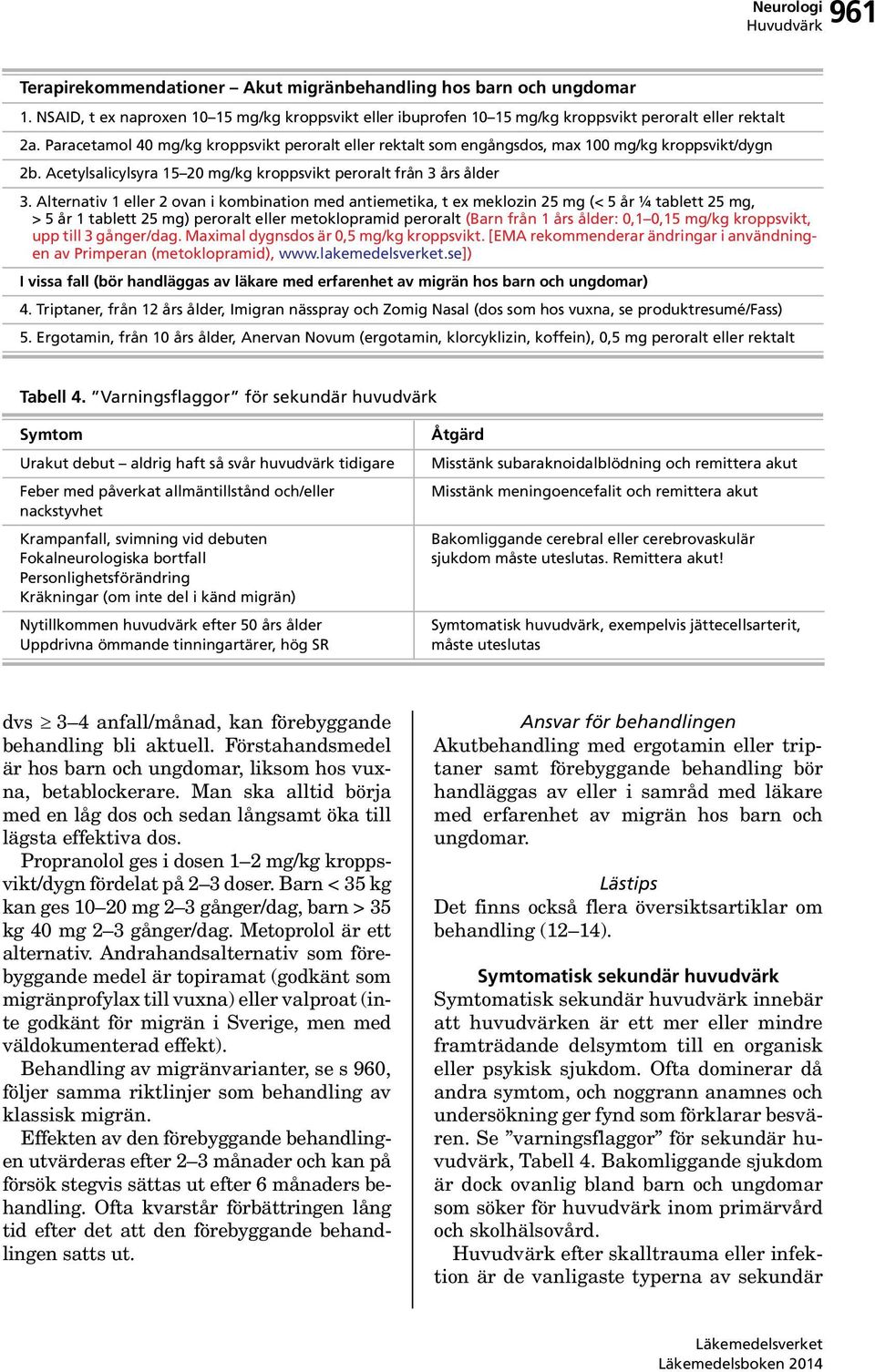 Alternativ 1 eller 2 ovan i kombination med antiemetika, t ex meklozin 25 mg (< 5 år ¼ tablett 25 mg, > 5 år 1 tablett 25 mg) peroralt eller metoklopramid peroralt (Barn från 1 års ålder: 0,1 0,15