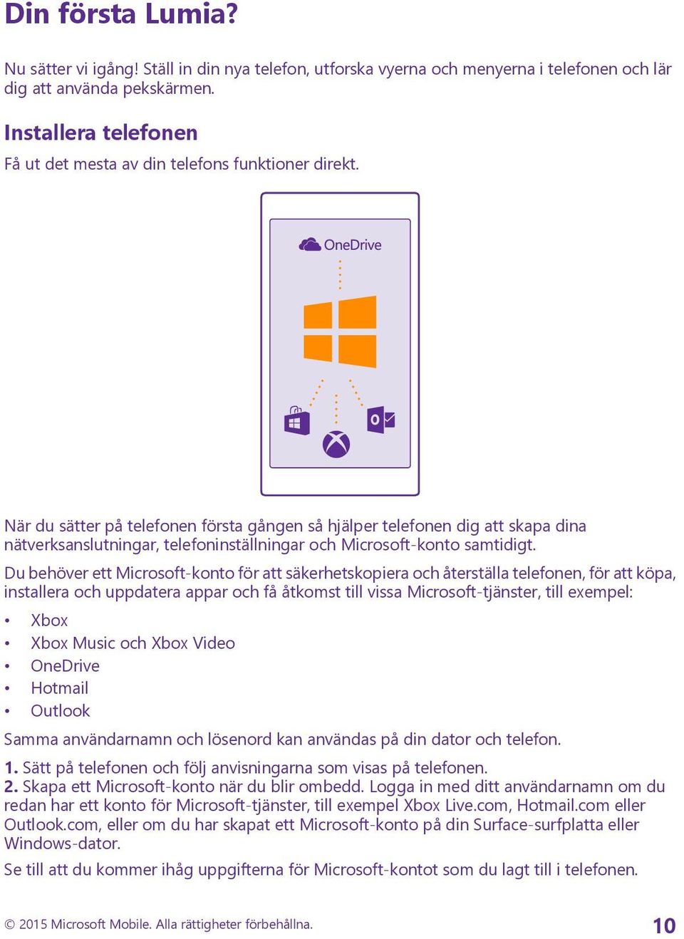 När du sätter på telefonen första gången så hjälper telefonen dig att skapa dina nätverksanslutningar, telefoninställningar och Microsoft-konto samtidigt.