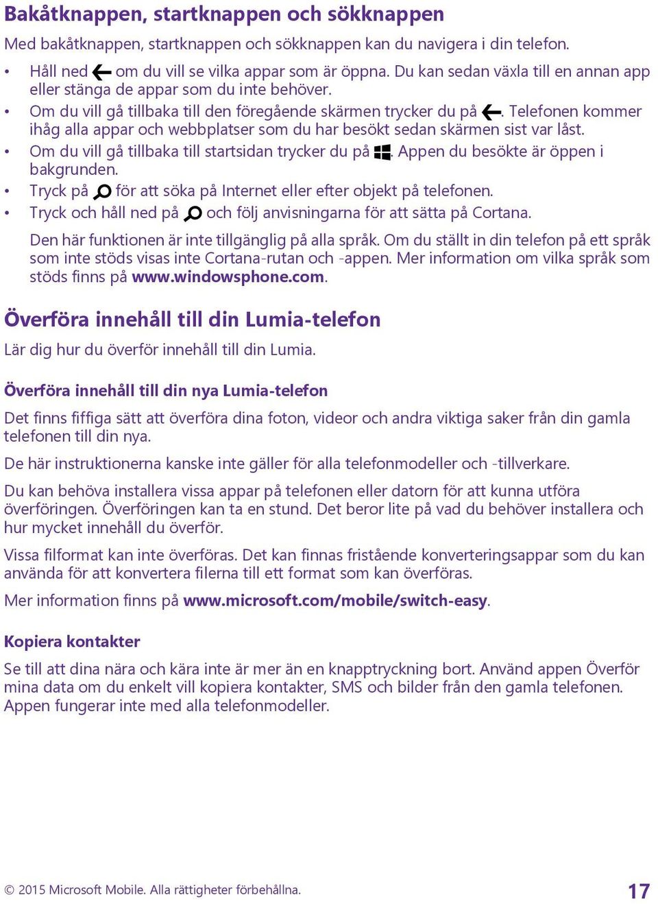 Telefonen kommer ihåg alla appar och webbplatser som du har besökt sedan skärmen sist var låst. Om du vill gå tillbaka till startsidan trycker du på. Appen du besökte är öppen i bakgrunden.