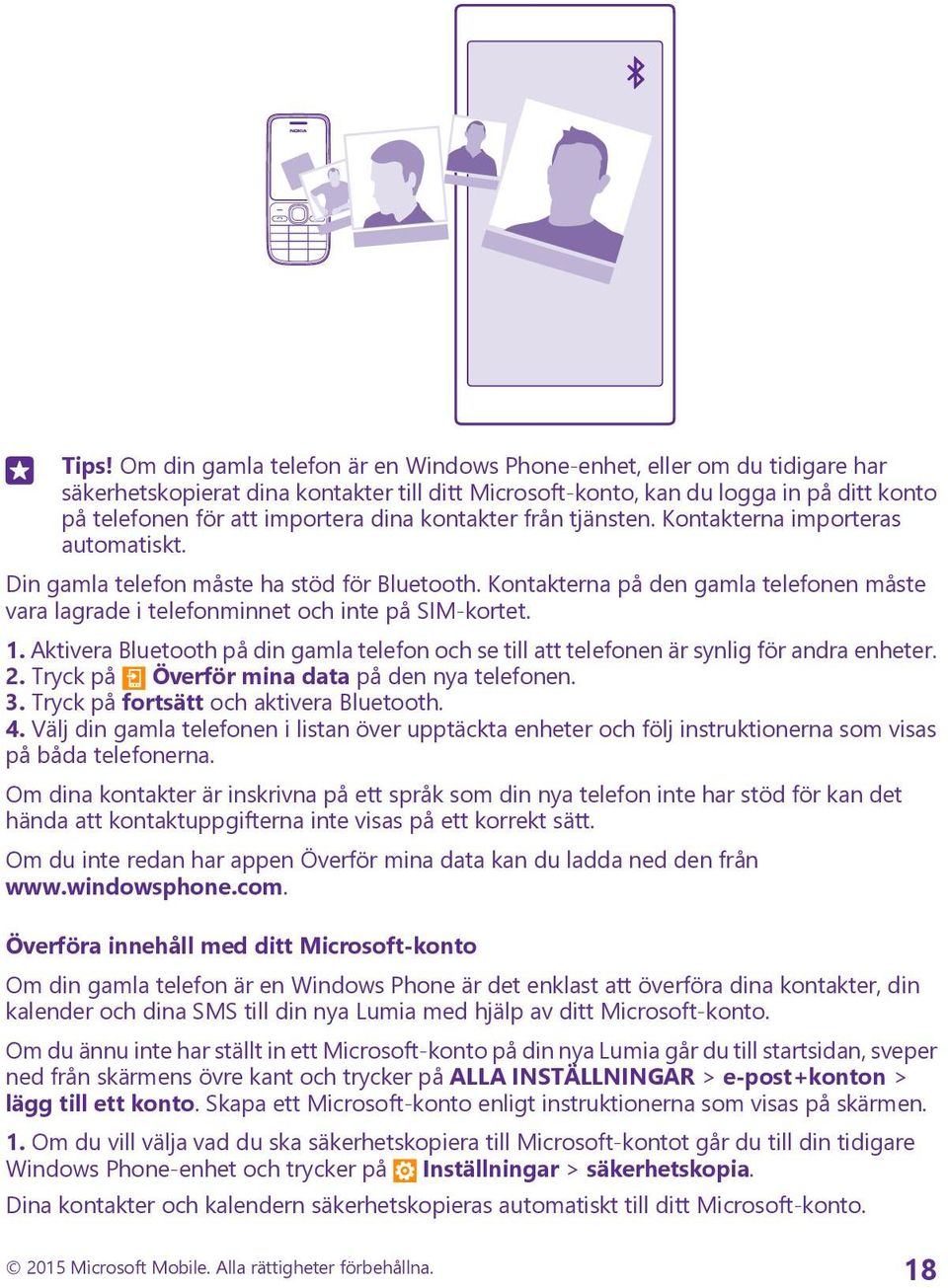 Kontakterna på den gamla telefonen måste vara lagrade i telefonminnet och inte på SIM-kortet. 1. Aktivera Bluetooth på din gamla telefon och se till att telefonen är synlig för andra enheter. 2.