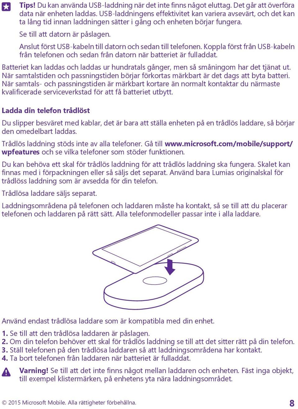 Anslut först USB-kabeln till datorn och sedan till telefonen. Koppla först från USB-kabeln från telefonen och sedan från datorn när batteriet är fulladdat.