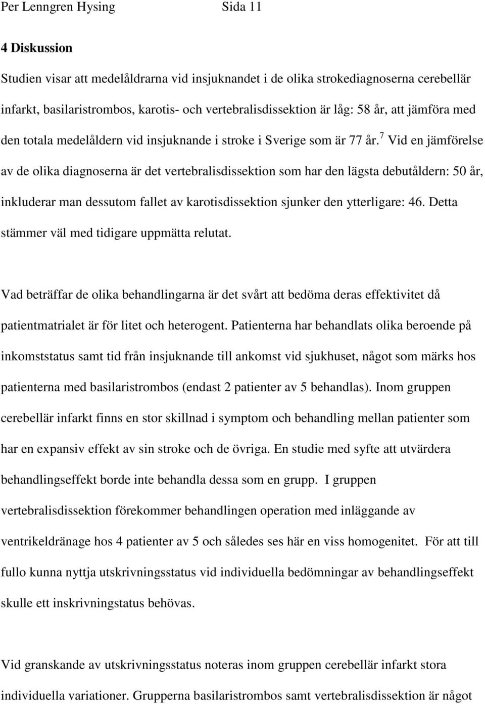 7 Vid en jämförelse av de olika diagnoserna är det vertebralisdissektion som har den lägsta debutåldern: 50 år, inkluderar man dessutom fallet av karotisdissektion sjunker den ytterligare: 46.