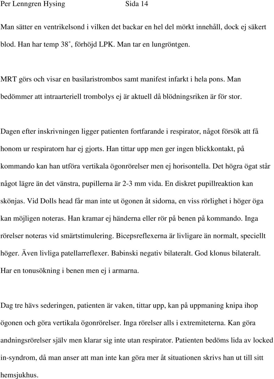 Dagen efter inskrivningen ligger patienten fortfarande i respirator, något försök att få honom ur respiratorn har ej gjorts.