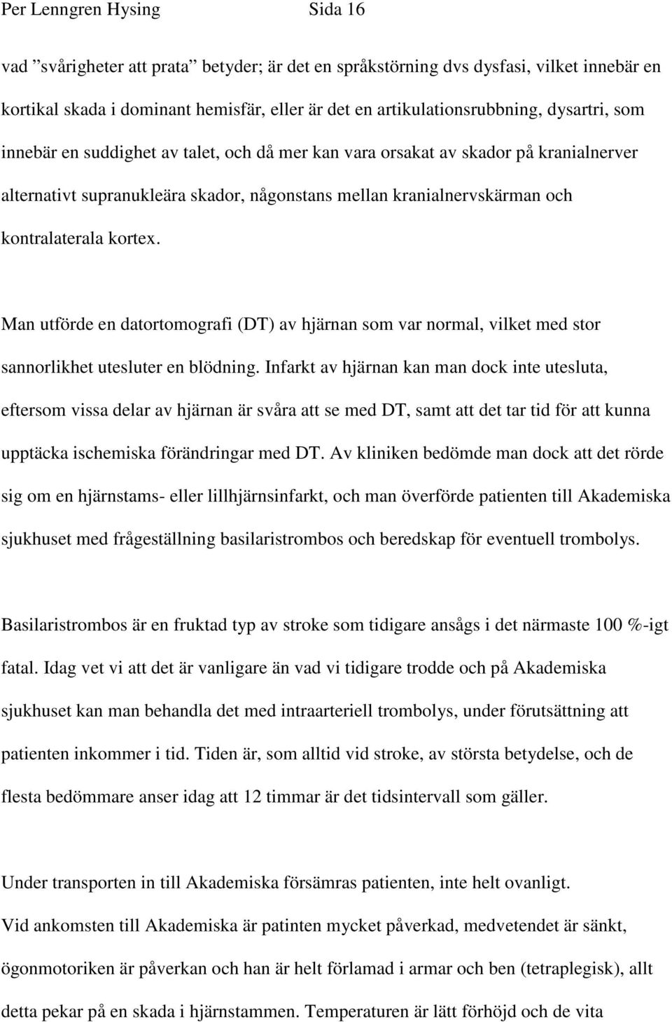 Man utförde en datortomografi (DT) av hjärnan som var normal, vilket med stor sannorlikhet utesluter en blödning.