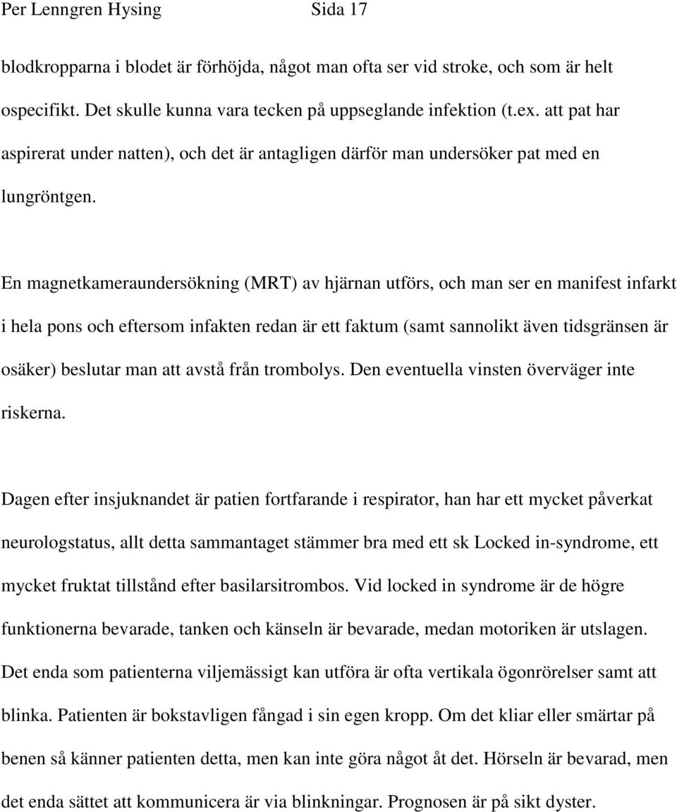 En magnetkameraundersökning (MRT) av hjärnan utförs, och man ser en manifest infarkt i hela pons och eftersom infakten redan är ett faktum (samt sannolikt även tidsgränsen är osäker) beslutar man att